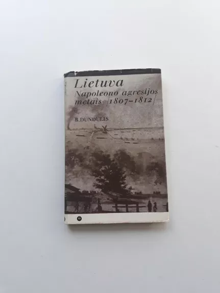 Lietuva Napoleono agresijos metais 1807-1812 - B. Dundulis, knyga