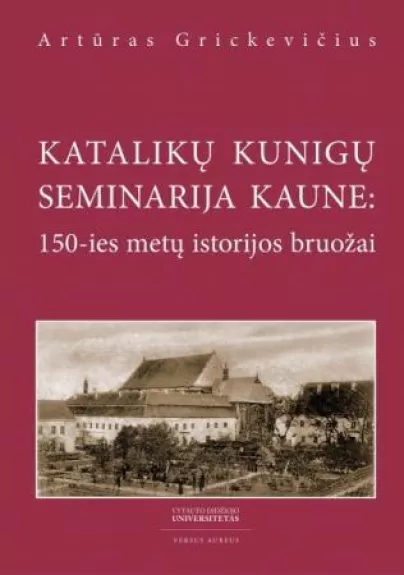Katalikų kunigų seminarija Kaune: 150-ies metų istorijos bruožai - Artūras Grickevičius, knyga