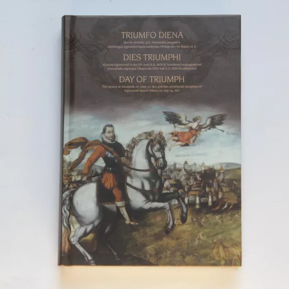 Triumfo diena. 1611 m. birželio 13 d. Smolensko pergalė ir iškilmingas Zigmanto Vazos sutikimas Vilniuje 1611 m. liepos 24 d. - Autorių Kolektyvas, knyga