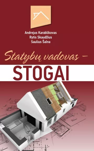 STOGAI. Statybų vadovas: naujausios stogų įrengimo medžiagos ir technologijos - Andrejus Karablikovas, knyga