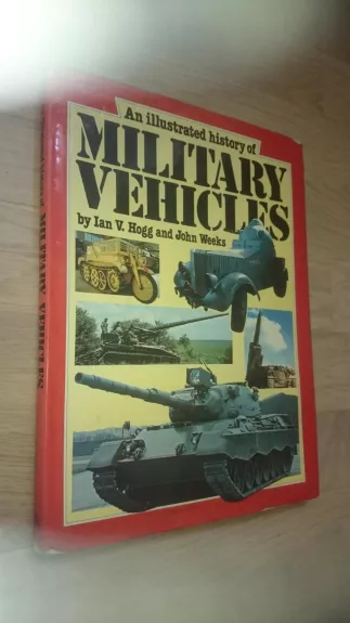 An illistrated history of Military Vehicles - John Hogg, Ian V. & Weeks John Hogg, Ian V. & Weeks, knyga