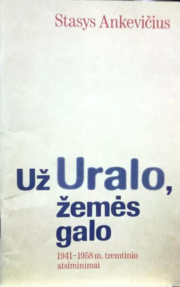 Už Uralo, žemės galo: 1941-1958 m. tremtinio atsiminimai - Stasys Ankevičius, knyga