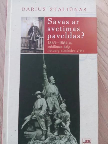Savas ar svetimas paveldas? :1863-1864 m. sukilimas kaip lietuvių atminties vieta