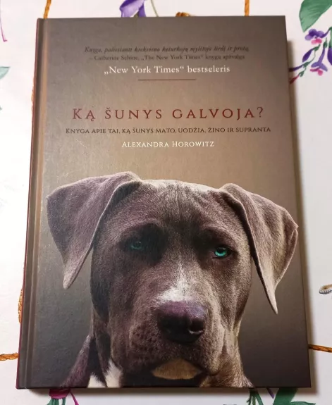 Ką šunys galvoja? Knyga apie tai, ką šunys mato, uodžia, žino ir supranta - Alexandra Horowitz, knyga