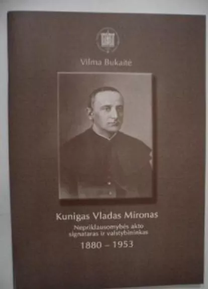 kunigas Vladas Mironas Nepriklausomybės Akto signataras ir valstybininkas 1880-1953 - Vilma Bukaitė, knyga