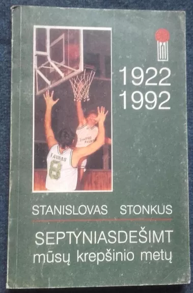 Septyniasdešimt mūsų krepšinio metų 1922-1992 - Stanislovas Stonkus, knyga