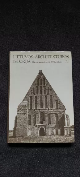 Lietuvos architektūros istorija I: nuo seniausių laikų iki XVII a. vidurio - Autorių Kolektyvas, knyga
