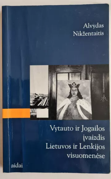 Vytauto ir Jogailos įvaizdis Lietuvos ir Lenkijos visuomenėse - Alvydas Nikžentaitis, knyga 1