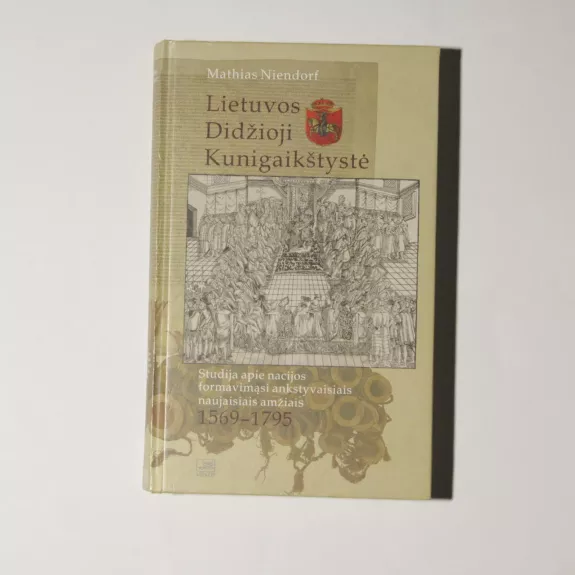 Lietuvos Didžioji Kunigaikštystė. Studija apie nacijos formavimąsi ankstyvaisiais naujaisiais amžiais 1569–1795