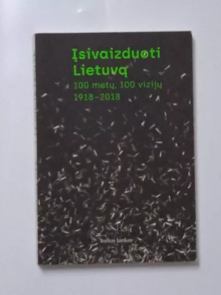 Įsivaizduoti Lietuvą. 100 metų, 100 vizijų. 1918–2018 NORBERTAS ČERNIAUSKAS, MARIJA DRĖMAITĖ, TOMAS VAISETA - Autorių Kolektyvas, knyga