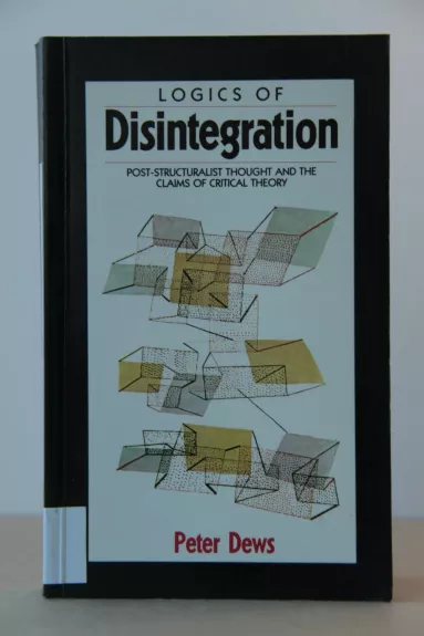 Logics of Disintegration: Poststructuralist Thought And The Claims Of Critical Theory - Peter Dews, knyga