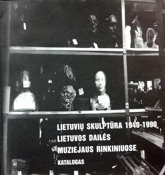 Lietuvių skulptūra 1940-1990 Lietuvos Dailės muziejaus rinkiniuose. Katalogas - Elona Lubytė, knyga