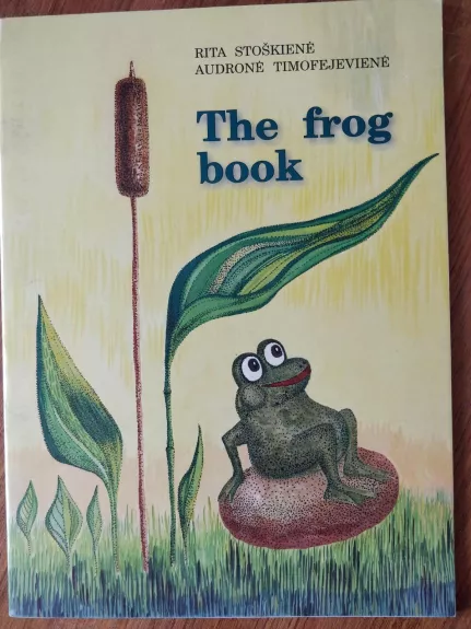 The frog book  Varlyčių knyga - Rita Stoškienė, Audronė  Timofejevienė, ir kt. , knyga 1