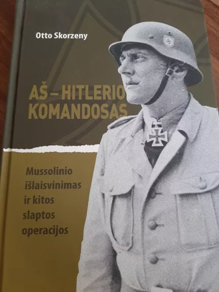 Aš – Hitlerio komandosas: Mussolinio išlaisvinimas ir kitos slaptos operacijos - Otto Skorzeny, knyga
