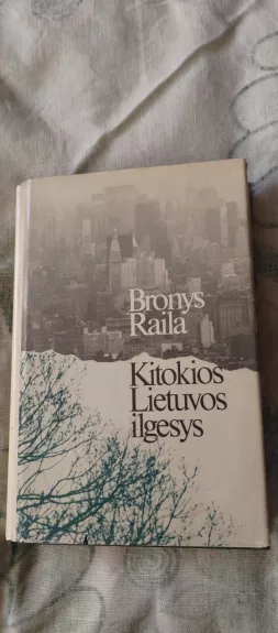 Kitokios Lietuvos ilgesys - B. Raila, knyga
