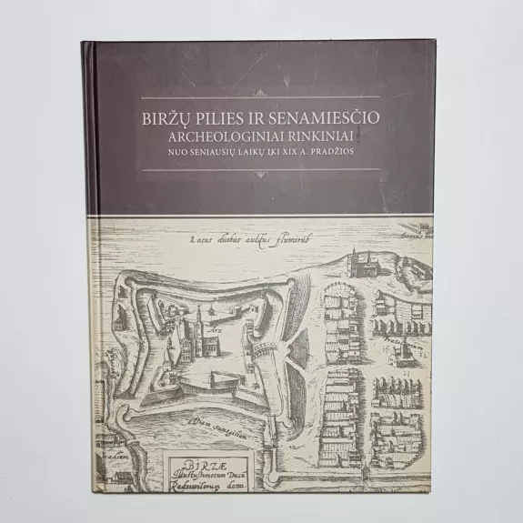 Biržų pilies ir senamiesčio archeologiniai rinkiniai : nuo seniausių laikų iki XIX a. pradžios - Autorių Kolektyvas, knyga