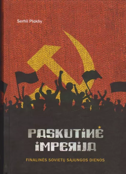 Paskutinė imperija. Finalinės Sovietų Sąjungos dienos - Serhii Plokhy, knyga