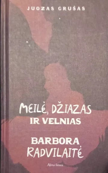 Meilė, džiazas ir velnias. Barbora Radvilaitė - Juozas Grušas, knyga 1