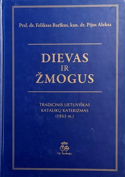 Dievas ir žmogus: tradicinis lietuviškas katalikų katekizmas (1953 m.) - Feliksas Bartkus, knyga