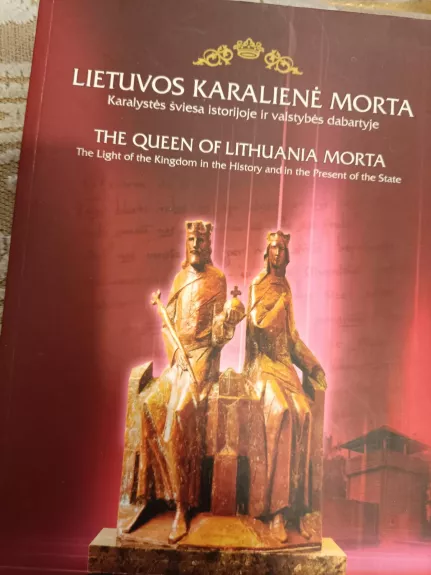 Lietuvos karalienė Morta. Karalystės šviesa istorijoje ir valstybės dabartyje
