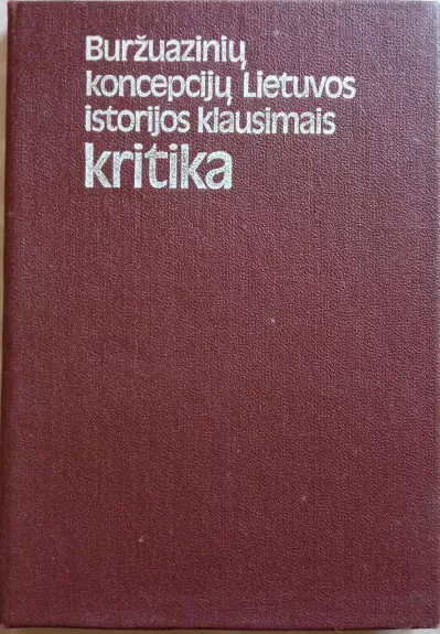 Buržuazinių koncepcijų Lietuvos istorijos klausimais kritika - Autorių Kolektyvas, knyga