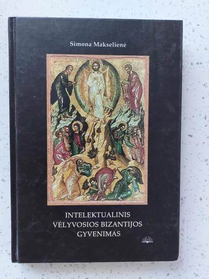 Intelektualinis vėlyvosios Bizantijos gyvenimas - Simona Makselienė, knyga