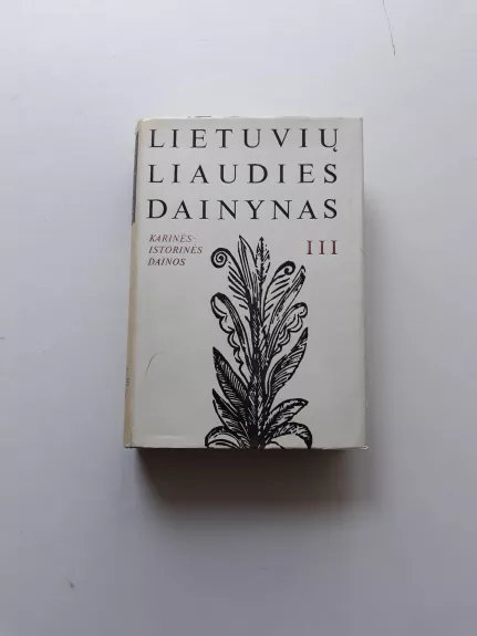 Lietuvių liaudies dainynas (3 tomas): Karinės-istorinės dainos (1 knyga) - Autorių Kolektyvas, knyga