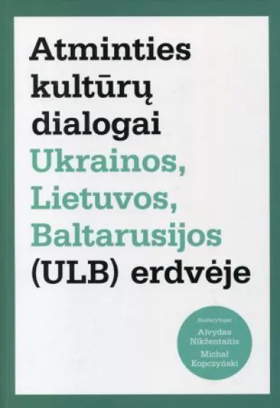 Atminties kultūrų dialogai Ukrainos, Lietuvos, Baltarusijos (ULB) erdvėje - Alvydas Nikžentaitis, knyga