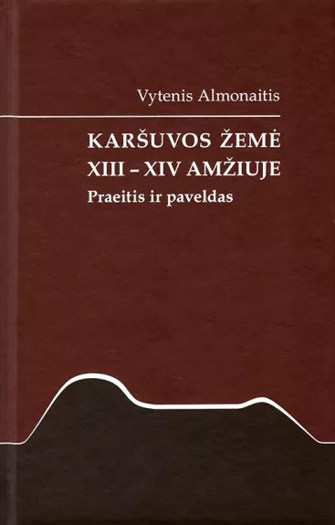 Karšuvos žemė XIII-XIV amžiuje: praeitis ir paveldas - Vytenis Almonaitis, Junona  Almonaitienė, knyga