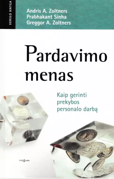 Pardavimo menas: kaip gerinti prekybos personalo darbą - Andris A. Zoltners, Prabhakant  Sinha, Greggor A.  Zoltners, knyga