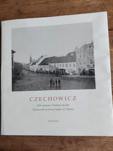 Czechowicz. XIX amžiaus Vilniaus vaizdai. Nineteenth Century Sights of Vilnius