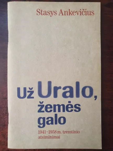 Už Uralo, žemės galo 1941-1958 m. tremtinio atsiminimai - Stasys Ankevičius, knyga