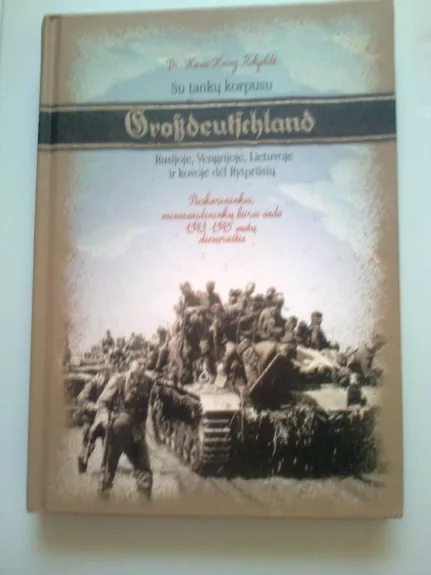 Su tankų korpusu „Grossdeutschland“ Rusijoje, Vengrijoje, Lietuvoje ir kovoje dėl Rytprūsių - Hans Heinz Rehfeldt, knyga