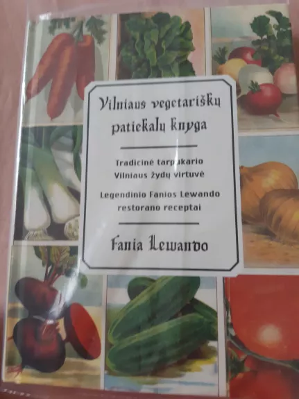 Vilniaus vegetariškų patiekalų knyga. Tradicinė tarpukario Vilniaus žydų virtuvė . Legendinio Fanios Lewando restorano receptai - Fania Lewando, knyga 1