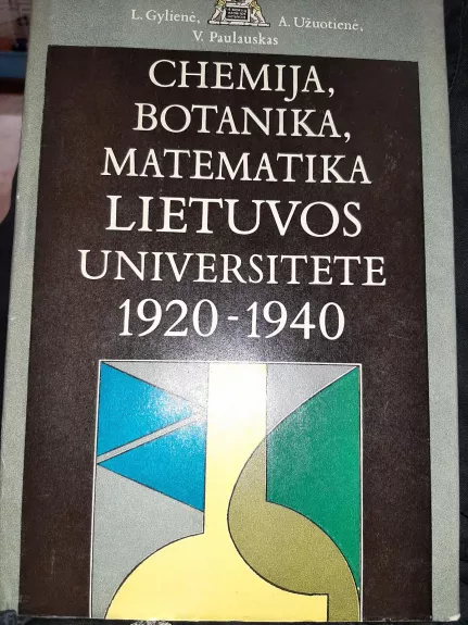 Chemija, botanika, matematika Lietuvos universitete 1920 -1940 - L. Gilienė, A. Užuotienė V. Paulauskas, knyga