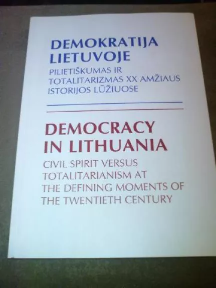 DEMOKRATIJA LIETUVOJE. Pilietiškumas ir totalitarizmas XX amžiaus istorijos lūžiuose / DEMOCRACY IN LITHUANIA. Civil Spirit Versus Totalitarianism at the Defining Moments of the Twentieth Century