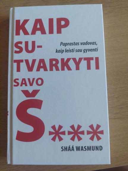 KAIP SUTVARKYTI SAVO Š.... : paprastas vadovas, kaip leisti sau gyventi