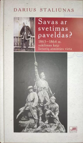 Savas ar svetimas paveldas? :1863-1864 m. sukilimas kaip lietuvių atminties vieta