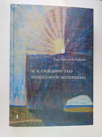 M. K. Čiurlionis: tarp simbolizmo ir modernizmo: monografija - Rasa Andriušytė-Žukienė, knyga