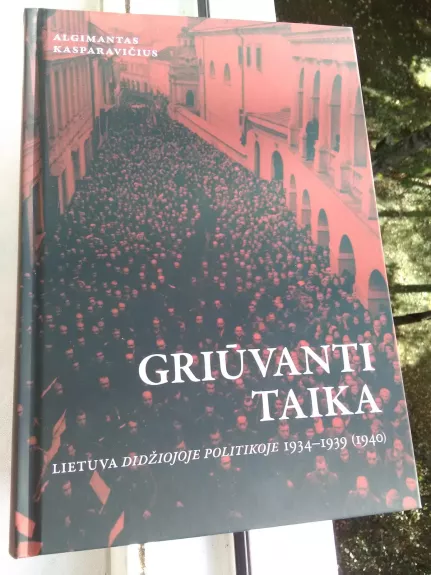 Griūvanti taika: Lietuva didžiojoje politikoje, 1934–1939 (1940) - Algimantas Kasparavičius, knyga 1