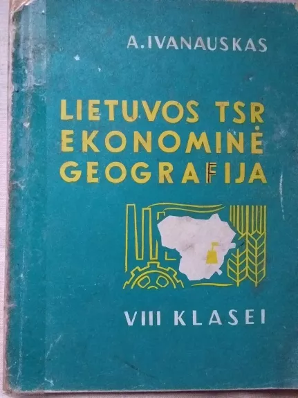 Lietuvos TSR ekonominė geografija VIII klasei - Antanas Ivanauskas, knyga