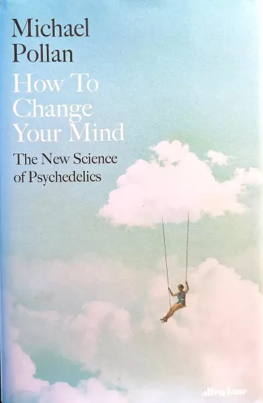 How to Change Your Mind. The New Science of Psychedelics - Michael Pollan, knyga