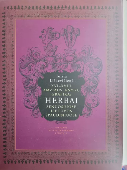 XVI-XVIII Amžiaus knygų grafika: Herbai senuosiuose Lietuvos spaudiniuose - Jolita Liškevičienė, knyga