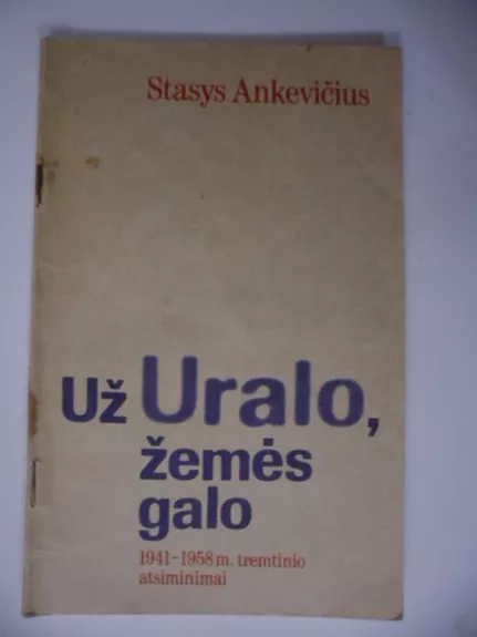 Už Uralo, žemės galo: 1941-1958 m. tremtinio atsiminimai - Stasys Ankevičius, knyga