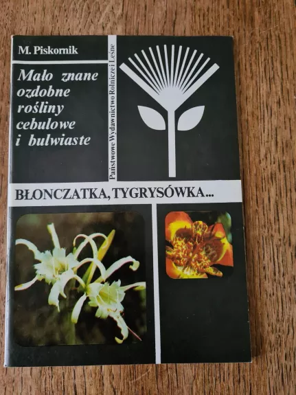 Mało znane ozdobne rośliny cebulowe i bulwiaste: błonczatka, tygrysówka - Maria Piskornik, knyga 1