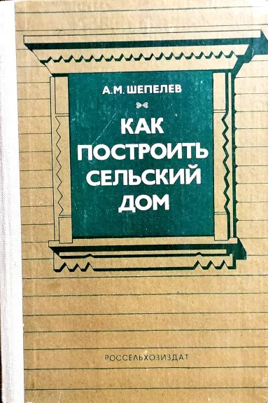 Как построить сельский дом - Шепелев А.М., knyga