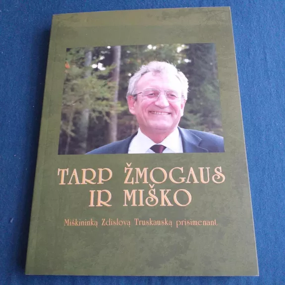 Tarp žmogaus ir miško: miškininką Zdislovą Truskauską prisimenant - Autorių Kolektyvas, knyga