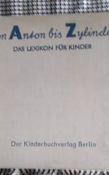 Von Anton bis Zylinder. Das lexikon fur kinder. (Vokiečių kalba vaikams nuo a iki z)