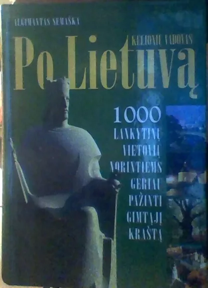 Kelionių vadovas po Lietuvą: 1000 lankytinų vietovių norintiems geriau pažinti gimtąjį...