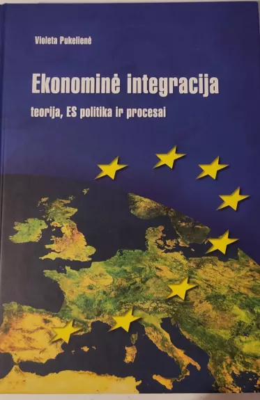 Ekonominė integracija. Teorija, ES politika ir procesai - Violeta Pukelienė, knyga